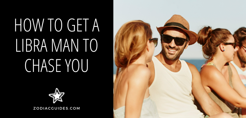 how to get a libra man to chase you