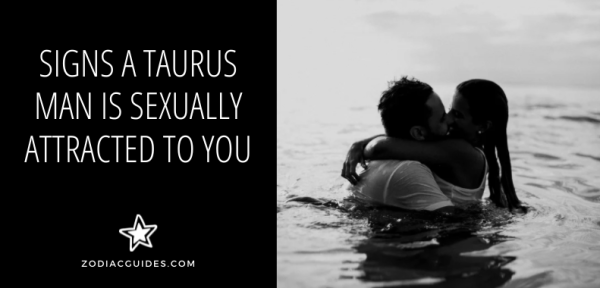12 Signs a Taurus Man Is Sexually Attracted to You