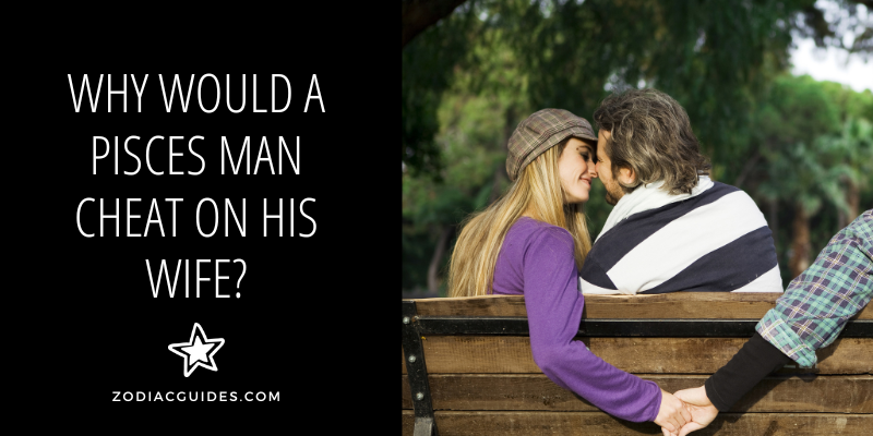 WHY WOULD A PISCES MAN CHEAT ON HIS WIFE
